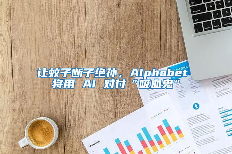 讓蚊子斷子絕孫，Alphabet 將用 AI 對(duì)付“吸血鬼”