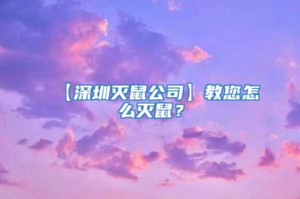 【深圳滅鼠公司】教您怎么滅鼠？