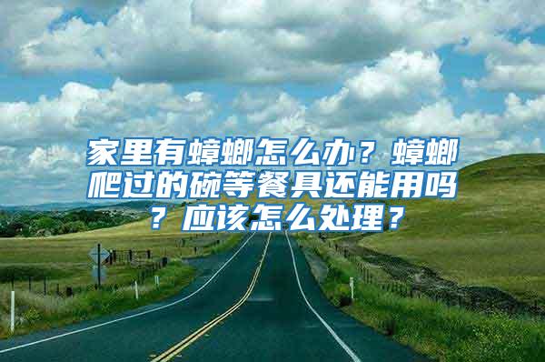 家里有蟑螂怎么辦？蟑螂爬過的碗等餐具還能用嗎？應(yīng)該怎么處理？