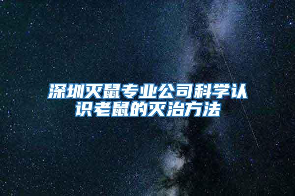 深圳滅鼠專業(yè)公司科學認識老鼠的滅治方法