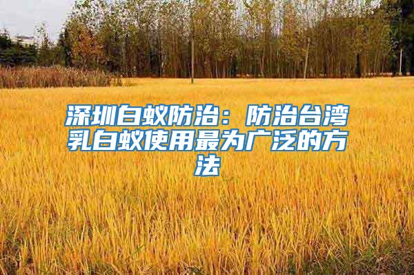 深圳白蟻防治：防治臺灣乳白蟻使用最為廣泛的方法