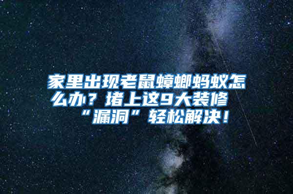 家里出現(xiàn)老鼠蟑螂螞蟻怎么辦？堵上這9大裝修“漏洞”輕松解決！