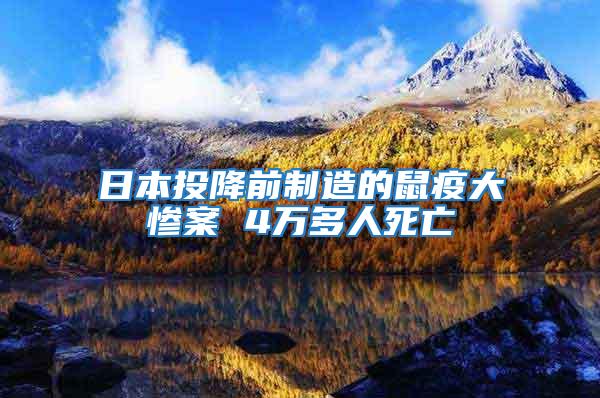日本投降前制造的鼠疫大慘案 4萬多人死亡