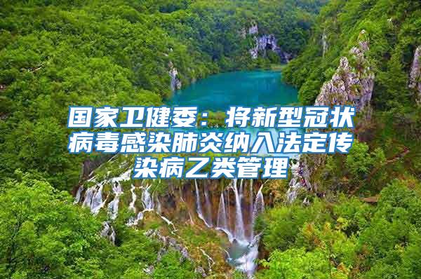 國家衛(wèi)健委：將新型冠狀病毒感染肺炎納入法定傳染病乙類管理