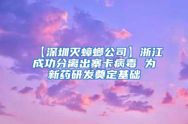 【深圳滅蟑螂公司】浙江成功分離出寨卡病毒 為新藥研發(fā)奠定基礎(chǔ)