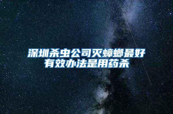 深圳殺蟲公司滅蟑螂最好有效辦法是用藥殺