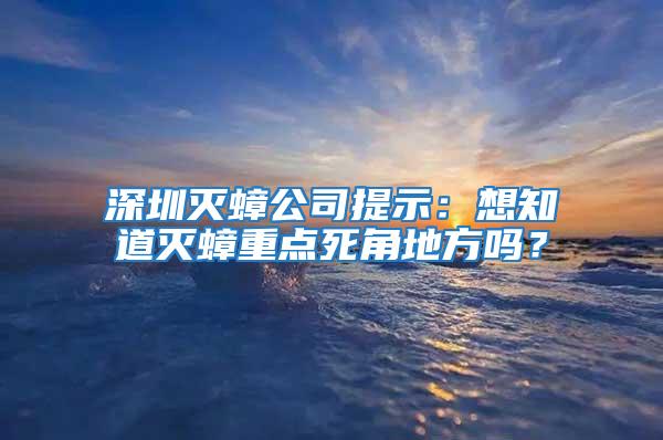 深圳滅蟑公司提示：想知道滅蟑重點(diǎn)死角地方嗎？