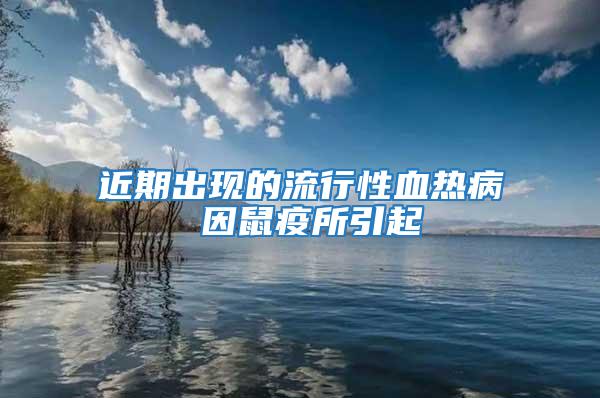 近期出現(xiàn)的流行性血熱病 因鼠疫所引起