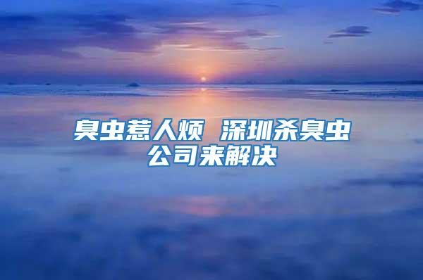 臭蟲惹人煩 深圳殺臭蟲公司來解決