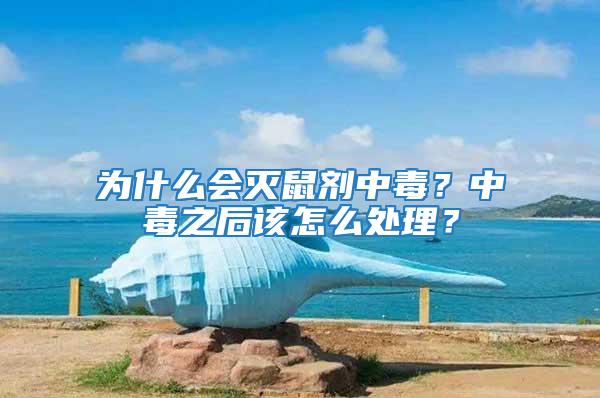 為什么會滅鼠劑中毒？中毒之后該怎么處理？