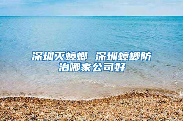 深圳滅蟑螂 深圳蟑螂防治哪家公司好