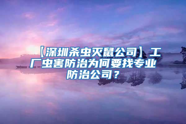 【深圳殺蟲(chóng)滅鼠公司】工廠蟲(chóng)害防治為何要找專業(yè)防治公司？