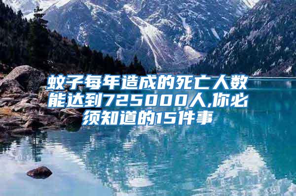 蚊子每年造成的死亡人數(shù)能達(dá)到725000人,你必須知道的15件事