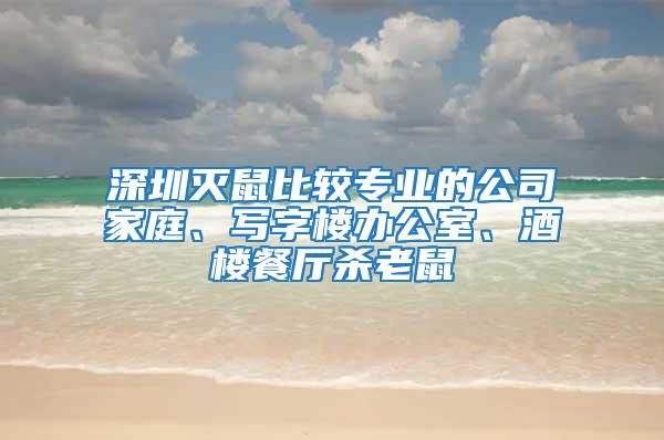 深圳滅鼠比較專業(yè)的公司家庭、寫字樓辦公室、酒樓餐廳殺老鼠