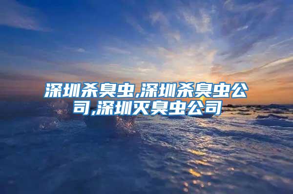 深圳殺臭蟲,深圳殺臭蟲公司,深圳滅臭蟲公司