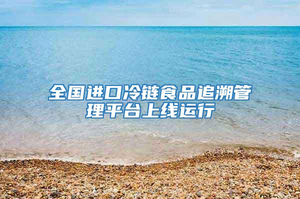 全國進(jìn)口冷鏈?zhǔn)称纷匪莨芾砥脚_上線運行