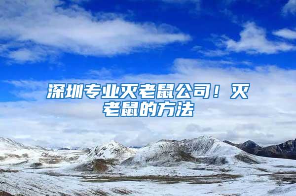 深圳專業(yè)滅老鼠公司！滅老鼠的方法