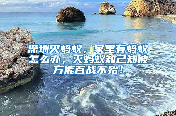 深圳滅螞蟻，家里有螞蟻怎么辦，滅螞蟻知己知彼方能百戰(zhàn)不殆！