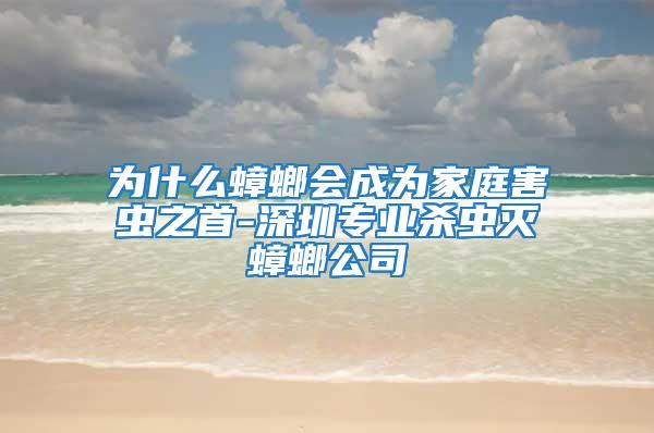 為什么蟑螂會(huì)成為家庭害蟲之首-深圳專業(yè)殺蟲滅蟑螂公司