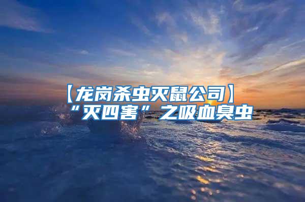 【龍崗殺蟲滅鼠公司】“滅四害”之吸血臭蟲