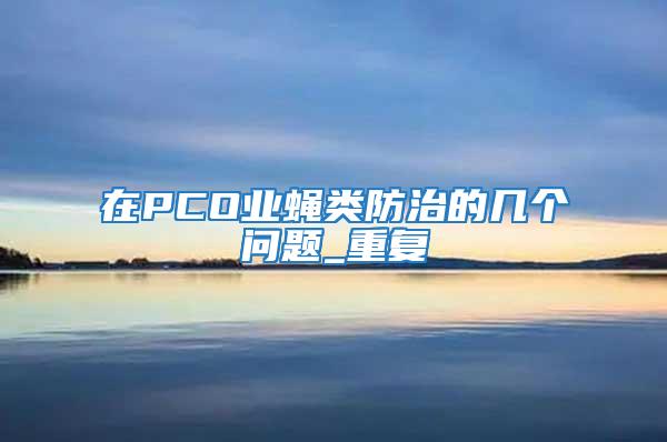 在PCO業(yè)蠅類防治的幾個(gè)問題_重復(fù)