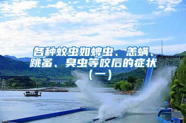 各種蚊蟲如蜱蟲、恙螨、跳蚤、臭蟲等咬后的癥狀（一）