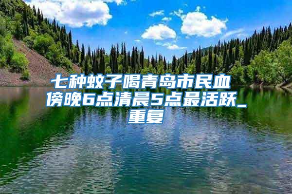 七種蚊子喝青島市民血 傍晚6點(diǎn)清晨5點(diǎn)最活躍_重復(fù)