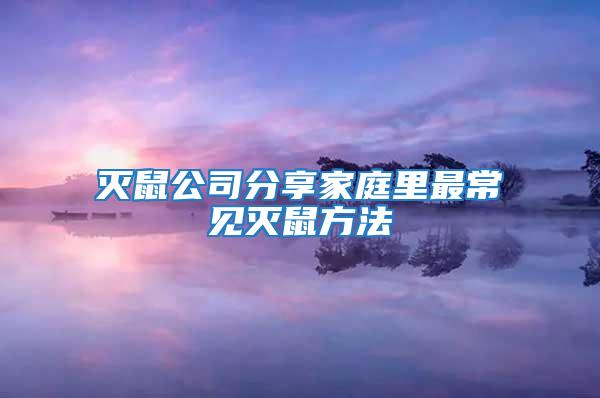 滅鼠公司分享家庭里最常見(jiàn)滅鼠方法