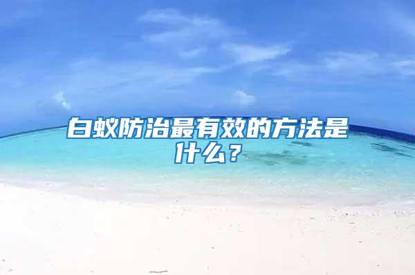 白蟻防治最有效的方法是什么？