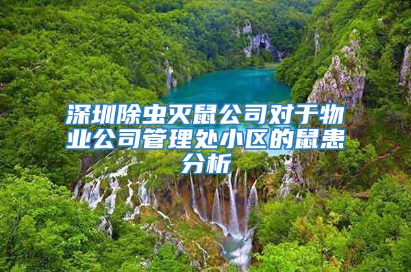 深圳除蟲滅鼠公司對于物業(yè)公司管理處小區(qū)的鼠患分析