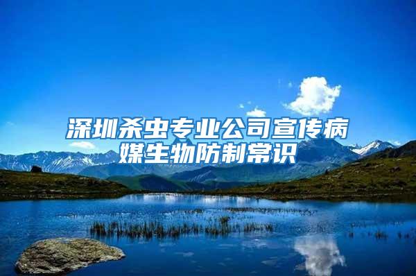 深圳殺蟲專業(yè)公司宣傳病媒生物防制常識(shí)