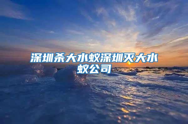 深圳殺大水蟻深圳滅大水蟻公司