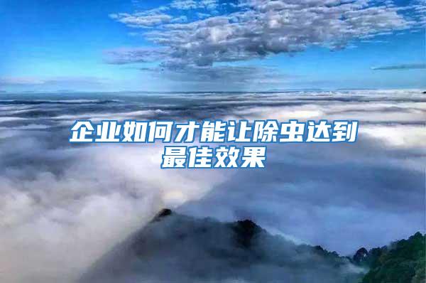 企業(yè)如何才能讓除蟲達到最佳效果