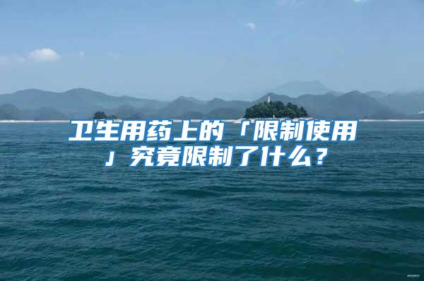 衛(wèi)生用藥上的「限制使用」究竟限制了什么？