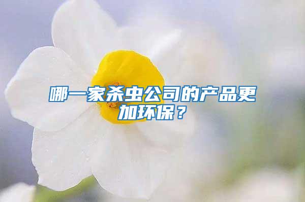 哪一家殺蟲(chóng)公司的產(chǎn)品更加環(huán)保？