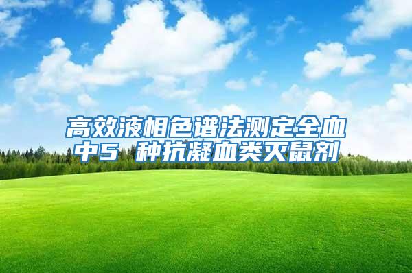 高效液相色譜法測(cè)定全血中5 種抗凝血類滅鼠劑