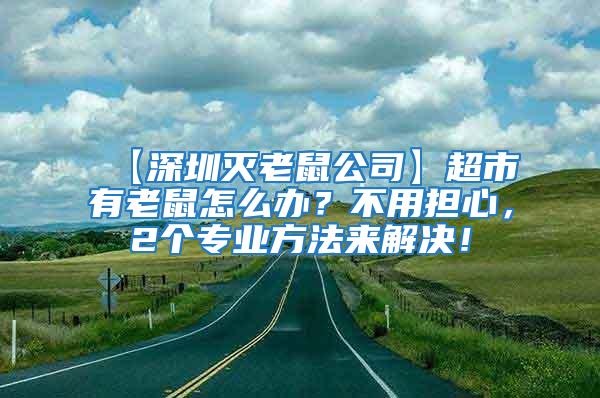 【深圳滅老鼠公司】超市有老鼠怎么辦？不用擔(dān)心，2個(gè)專業(yè)方法來(lái)解決！