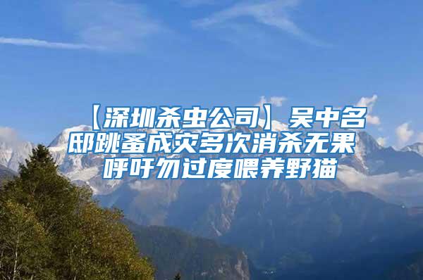 【深圳殺蟲公司】吳中名邸跳蚤成災(zāi)多次消殺無果 呼吁勿過度喂養(yǎng)野貓