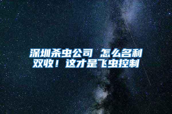 深圳殺蟲(chóng)公司 怎么名利雙收！這才是飛蟲(chóng)控制