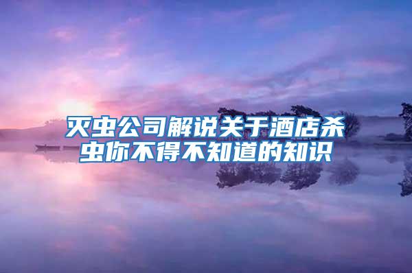 滅蟲公司解說關(guān)于酒店殺蟲你不得不知道的知識(shí)