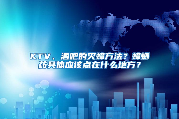 KTV、酒吧的滅蟑方法？蟑螂藥具體應(yīng)該點(diǎn)在什么地方？