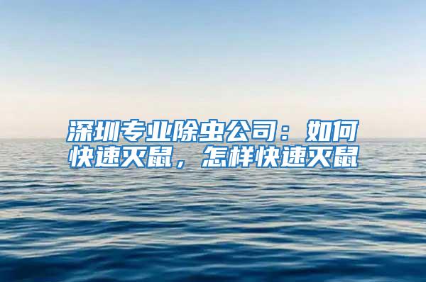 深圳專業(yè)除蟲公司：如何快速滅鼠，怎樣快速滅鼠