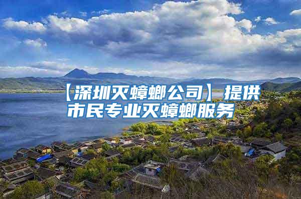 【深圳滅蟑螂公司】提供市民專業(yè)滅蟑螂服務