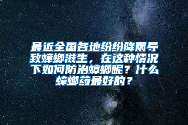 最近全國各地紛紛降雨導(dǎo)致蟑螂滋生，在這種情況下如何防治蟑螂呢？什么蟑螂藥最好的？