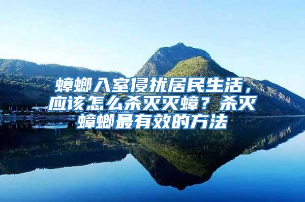 蟑螂入室侵?jǐn)_居民生活，應(yīng)該怎么殺滅滅蟑？殺滅蟑螂最有效的方法