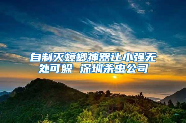 自制滅蟑螂神器讓小強(qiáng)無處可躲 深圳殺蟲公司