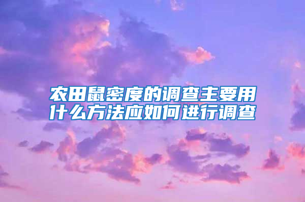 農(nóng)田鼠密度的調(diào)查主要用什么方法應如何進行調(diào)查