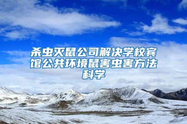 殺蟲滅鼠公司解決學校賓館公共環(huán)境鼠害蟲害方法科學