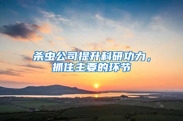 殺蟲公司提升科研功力，抓住主要的環(huán)節(jié)