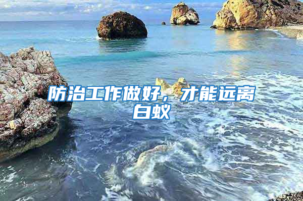 防治工作做好，才能遠(yuǎn)離白蟻